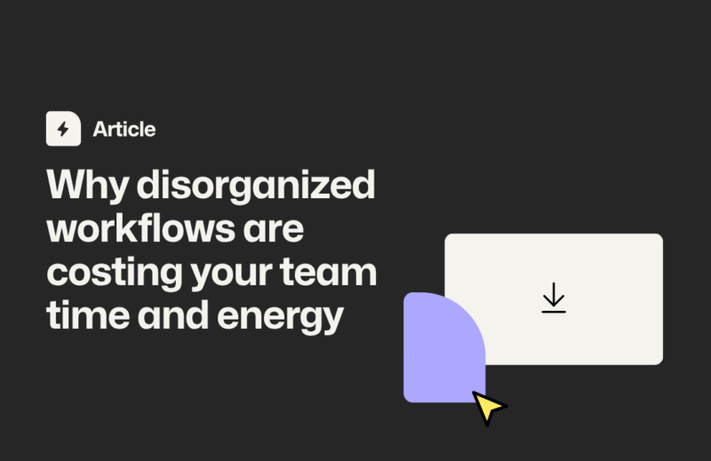 Why Disorganized Workflows Are Costing Your Team Time and Energy